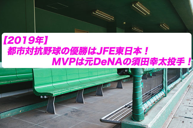 【2019年】都市対抗野球の優勝はJFE東日本！MVPは元DeNAの須田幸太投手！